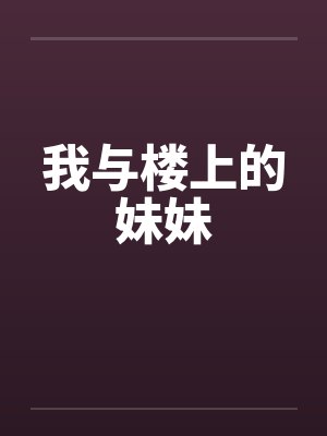 我与楼上的妹妹by佚名笔趣阁无弹窗