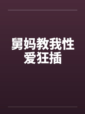舅妈教我性爱狂插by佚名