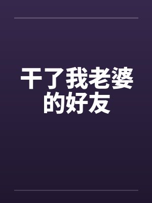 干了我老婆的好友by佚名