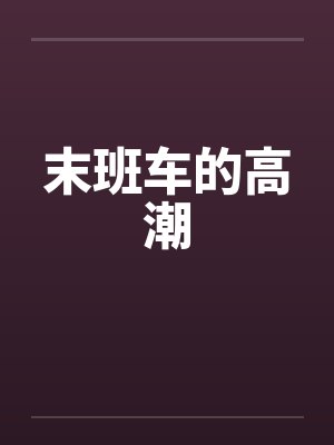 末班车的高潮by佚名笔趣阁无弹窗