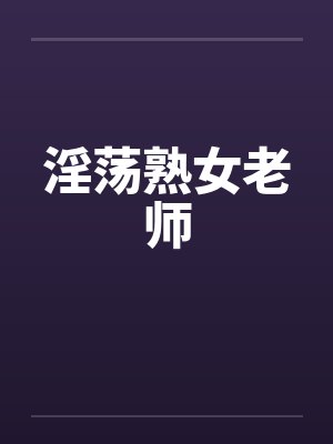 淫荡熟女老师by佚名