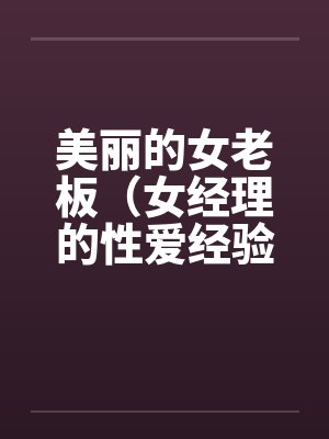 美丽的女老板（女经理的性爱经验）