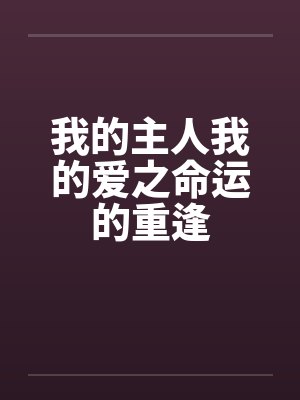 我的主人我的爱之命运的重逢by佚名笔趣阁无弹窗
