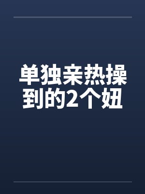 单独亲热操到的2个妞by佚名