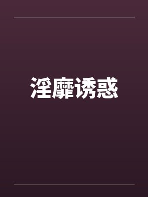 淫靡诱惑by佚名笔趣阁无弹窗
