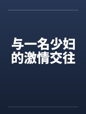 与一名少妇的激情交往by佚名笔趣阁无弹窗