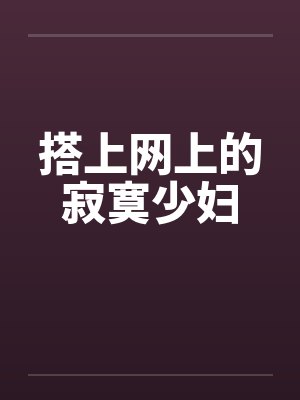 搭上网上的寂寞少妇