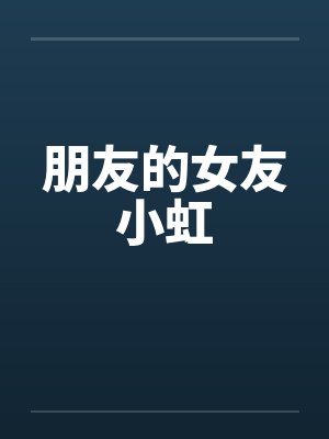 朋友的女友小虹笔趣阁无弹窗
