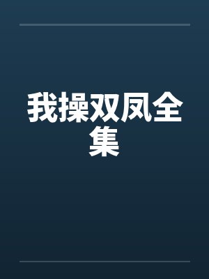 我操双凤全集by佚名笔趣阁无弹窗