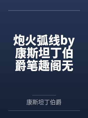 炮火弧线by康斯坦丁伯爵笔趣阁无弹窗