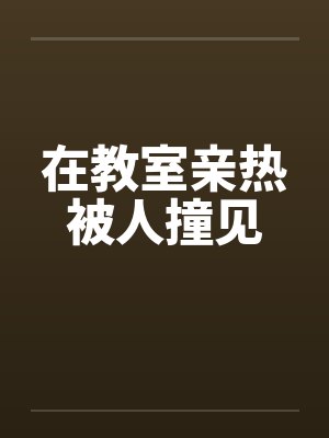 在教室亲热被人撞见