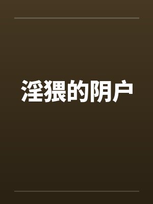 淫猥的阴户笔趣阁无弹窗