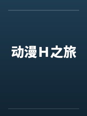 动漫H之旅by佚名笔趣阁无弹窗