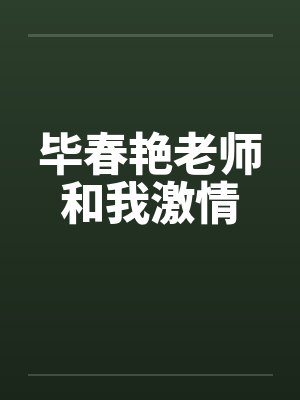毕春艳老师和我激情笔趣阁无弹窗