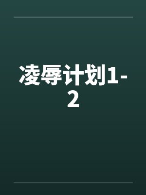 凌辱计划1-2by佚名笔趣阁无弹窗