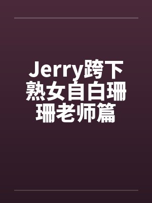 Jerry跨下熟女自白珊珊老师篇