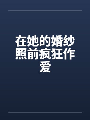 在她的婚纱照前疯狂作爱by佚名笔趣阁无弹窗