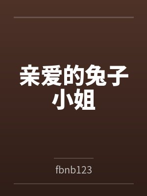 亲爱的兔子小姐byfbnb123笔趣阁无弹窗