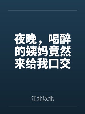 夜晚，喝醉的姨妈竟然来给我口交
