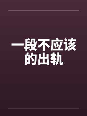 一段不应该的出轨笔趣阁无弹窗