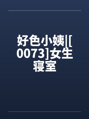 好色小姨|[0073]女生寝室by佚名笔趣阁无弹窗