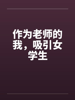 作为老师的我，吸引女学生by佚名