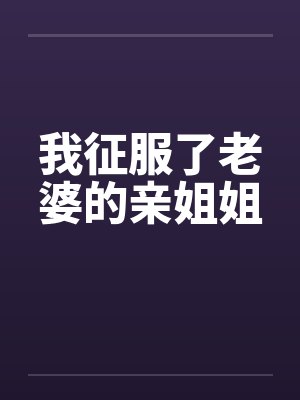 我征服了老婆的亲姐姐by佚名