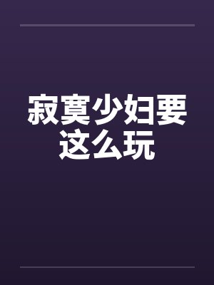 寂寞少妇要这么玩