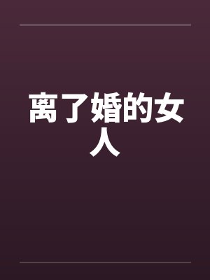 离了婚的女人by佚名笔趣阁无弹窗