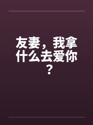 友妻，我拿什么去爱你？by佚名笔趣阁无弹窗