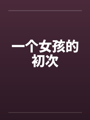 一个女孩的初次by佚名
