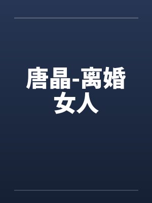 唐晶-离婚女人by佚名笔趣阁无弹窗