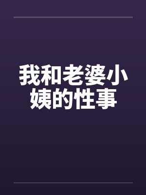 我和老婆小姨的性事笔趣阁无弹窗