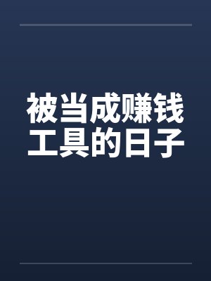 被当成赚钱工具的日子笔趣阁无弹窗