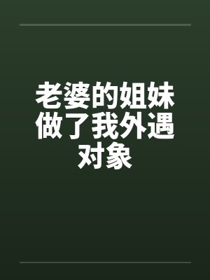 老婆的姐妹做了我外遇对象