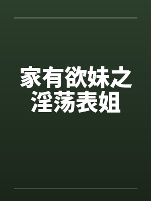 家有欲妹之淫荡表姐by佚名