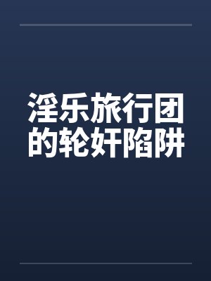 淫乐旅行团的轮奸陷阱by佚名