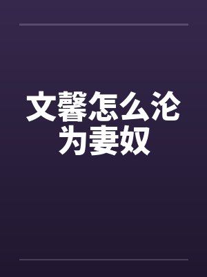 文馨怎么沦为妻奴by佚名
