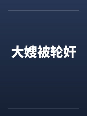 大嫂被轮奸by佚名笔趣阁无弹窗