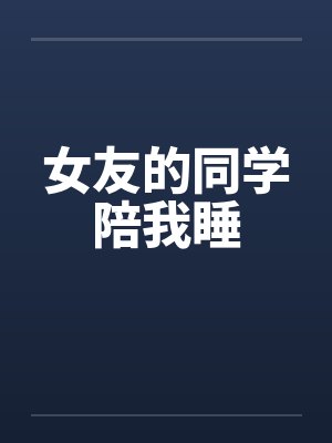 女友的同学陪我睡笔趣阁无弹窗