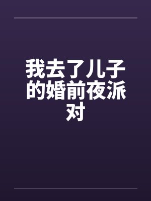 我去了儿子的婚前夜派对by佚名笔趣阁无弹窗