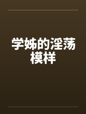 学姊的淫荡模样笔趣阁无弹窗