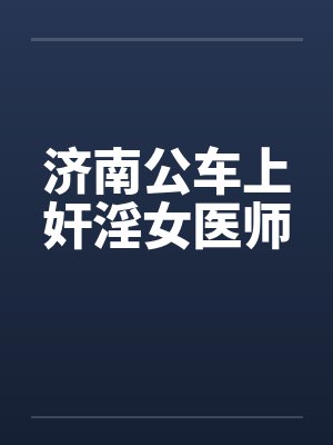 济南公车上奸淫女医师by佚名