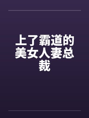 上了霸道的美女人妻总裁by佚名笔趣阁无弹窗