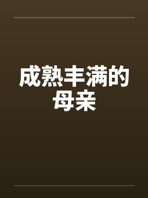 成熟丰满的母亲笔趣阁无弹窗