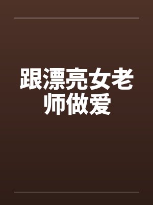 跟漂亮女老师做爱笔趣阁无弹窗