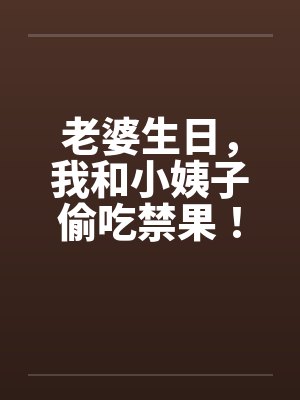 老婆生日，我和小姨子偷吃禁果！by佚名