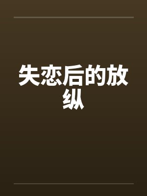 失恋后的放纵笔趣阁无弹窗
