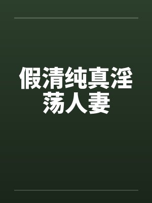 假清纯真淫荡人妻笔趣阁无弹窗