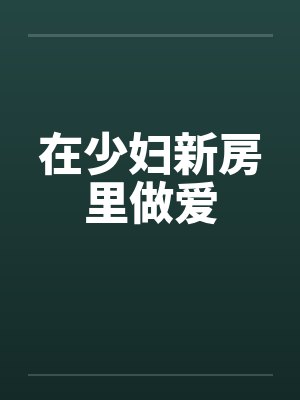 在少妇新房里做爱by佚名笔趣阁无弹窗